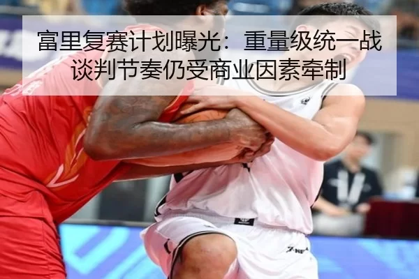 富里复赛计划曝光：重量级统一战谈判节奏仍受商业因素牵制